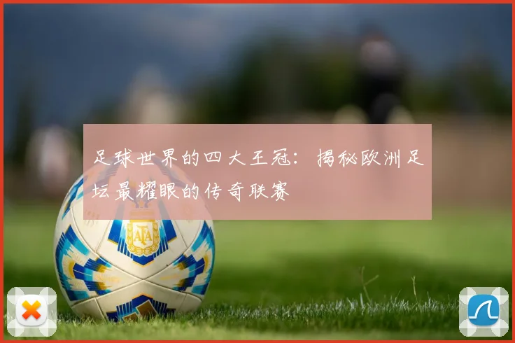 足球世界的四大王冠:揭秘欧洲足坛最耀眼的传奇联赛