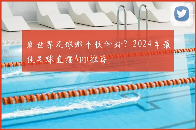 看世界足球哪个软件好?2024年最佳足球直播App推荐