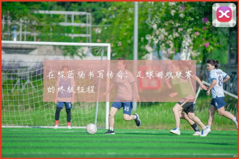 在绿茵场书写传奇：足球游戏联赛的终极征程