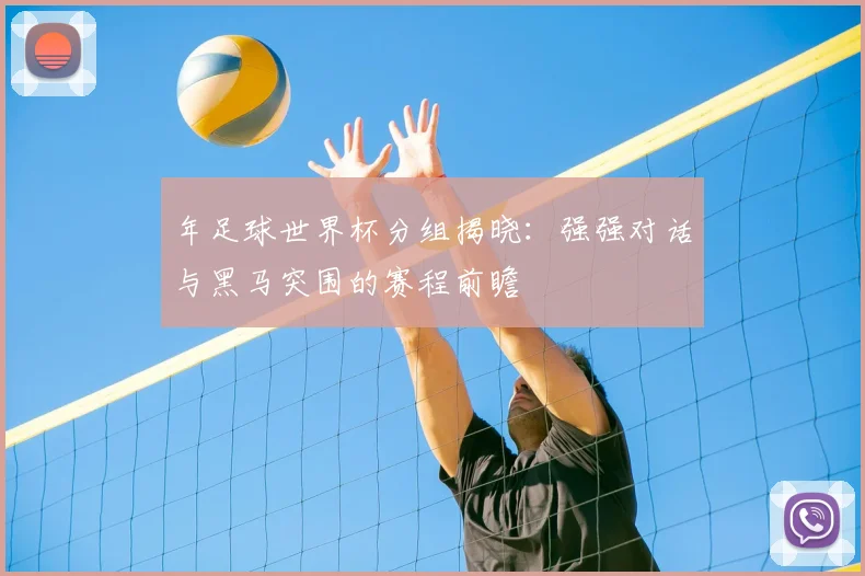 年足球世界杯分组揭晓：强强对话与黑马突围的赛程前瞻