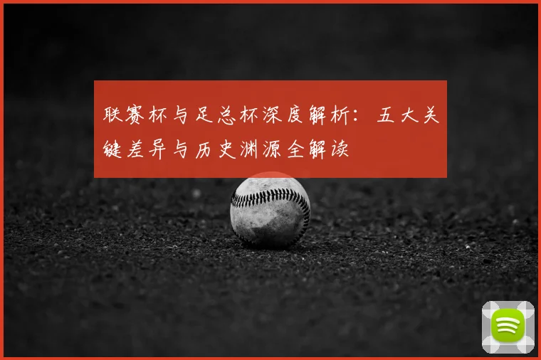 联赛杯与足总杯深度解析：五大关键差异与历史渊源全解读