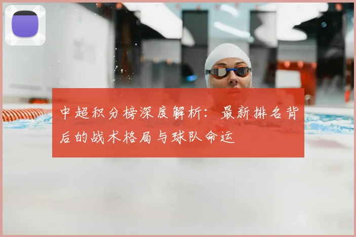 中超积分榜深度解析：最新排名背后的战术格局与球队命运