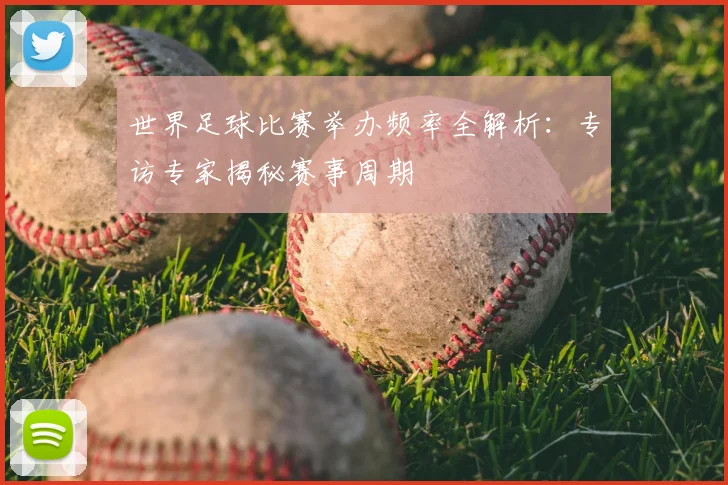 世界足球比赛举办频率全解析：专访专家揭秘赛事周期
