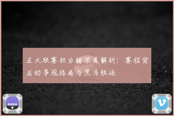 五大联赛积分榜深度解析:赛程背后的争冠格局与黑马轨迹