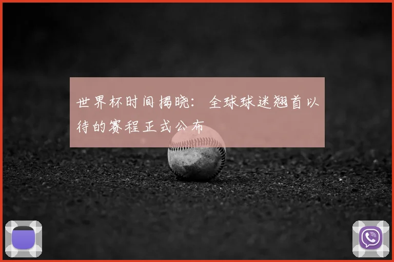 世界杯时间揭晓：全球球迷翘首以待的赛程正式公布