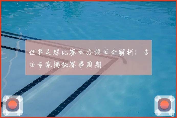 世界足球比赛举办频率全解析：专访专家揭秘赛事周期