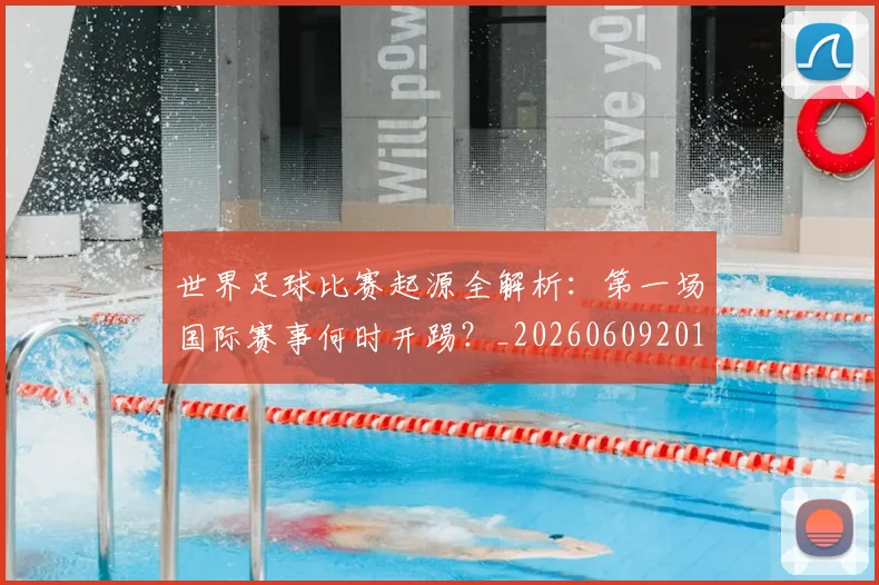 世界足球比赛起源全解析:第一场国际赛事何时开踢?_20260609201528